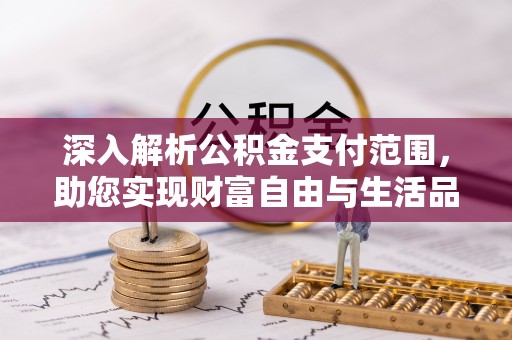 满城深入解析公积金支付范围，助您实现财富自由与生活品质提升