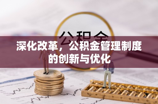满城深化改革，公积金管理制度的创新与优化