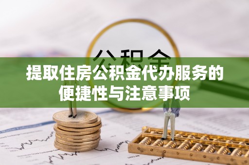 满城提取住房公积金代办服务的便捷性与注意事项