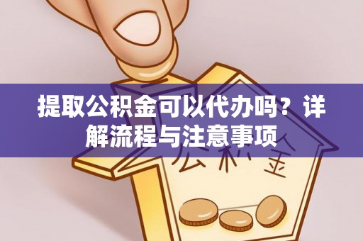 满城提取公积金可以代办吗？详解流程与注意事项