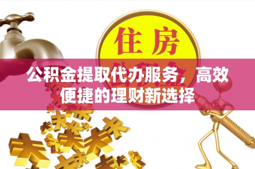 满城公积金提取代办服务，高效便捷的理财新选择