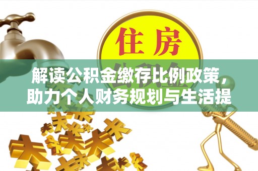 满城解读公积金缴存比例政策，助力个人财务规划与生活提升