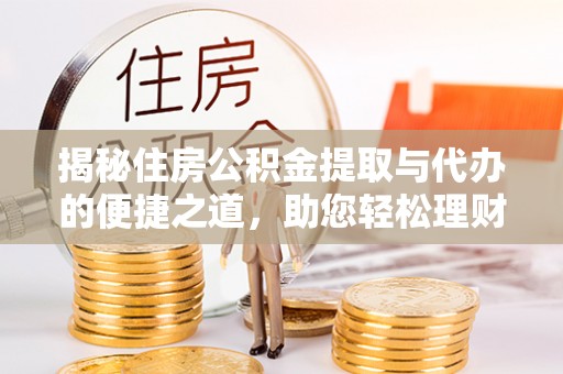 满城揭秘住房公积金提取与代办的便捷之道，助您轻松理财