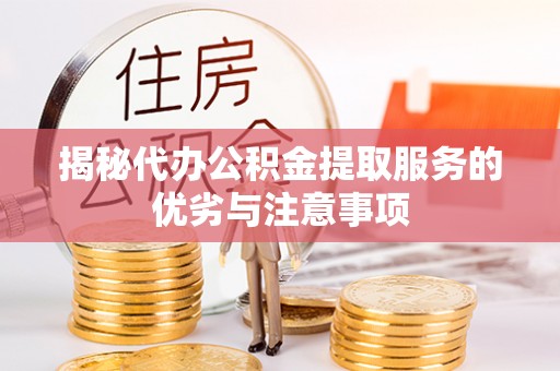 满城揭秘代办公积金提取服务的优劣与注意事项