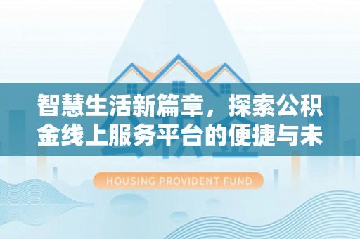 满城智慧生活新篇章，探索公积金线上服务平台的便捷与未来