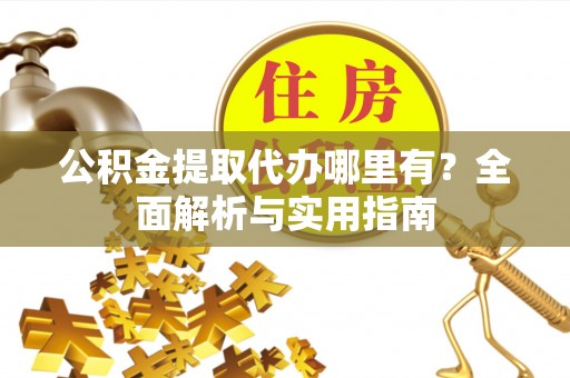 满城公积金提取代办哪里有？全面解析与实用指南