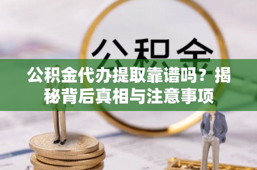 满城公积金代办提取靠谱吗？揭秘背后真相与注意事项