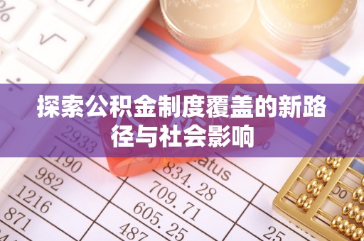 满城探索公积金制度覆盖的新路径与社会影响