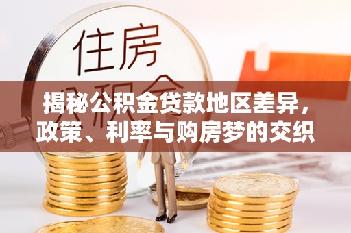 满城揭秘公积金贷款地区差异，政策、利率与购房梦的交织