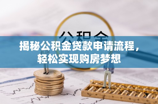 满城揭秘公积金贷款申请流程，轻松实现购房梦想