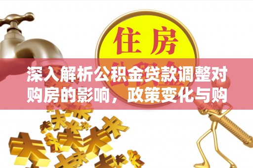 满城深入解析公积金贷款调整对购房的影响，政策变化与购房者选择