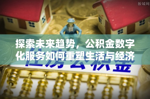 满城探索未来趋势，公积金数字化服务如何重塑生活与经济