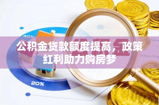 满城公积金贷款额度提高，政策红利助力购房梦
