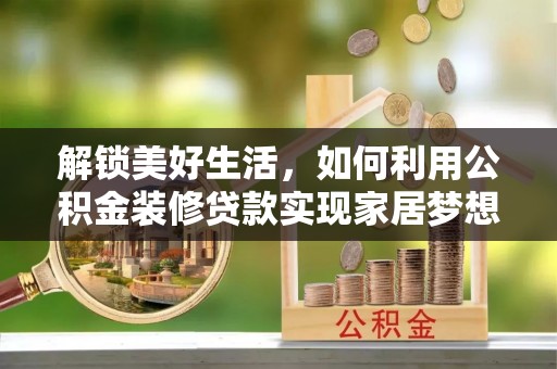 满城解锁美好生活，如何利用公积金装修贷款实现家居梦想