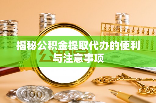满城揭秘公积金提取代办的便利与注意事项