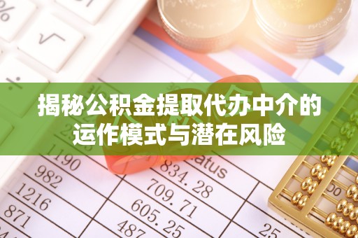 满城揭秘公积金提取代办中介的运作模式与潜在风险