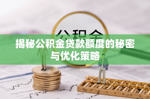 满城揭秘公积金贷款额度的秘密与优化策略