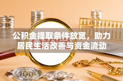 满城公积金提取条件放宽，助力居民生活改善与资金流动