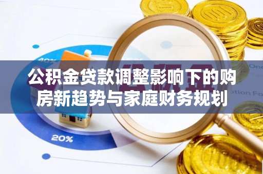 满城公积金贷款调整影响下的购房新趋势与家庭财务规划