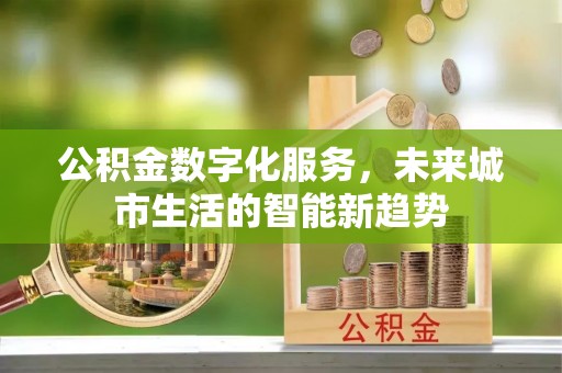 满城公积金数字化服务，未来城市生活的智能新趋势