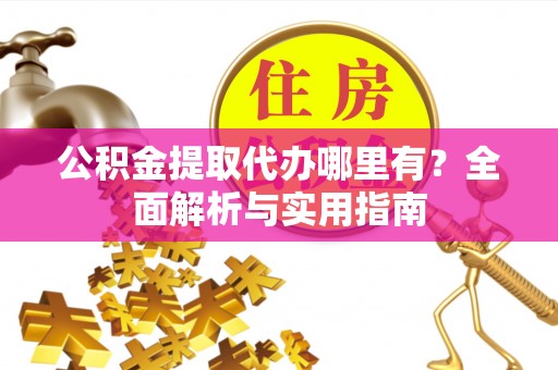 满城公积金提取代办哪里有？全面解析与实用指南