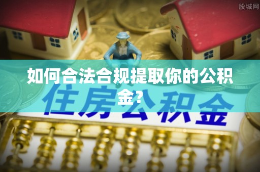 满城如何合法合规提取你的公积金？